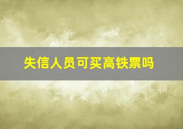 失信人员可买高铁票吗