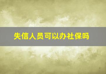 失信人员可以办社保吗