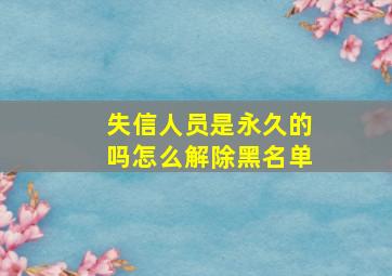 失信人员是永久的吗怎么解除黑名单