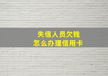 失信人员欠钱怎么办理信用卡