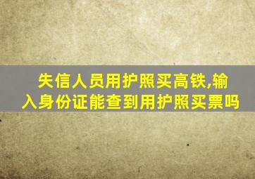 失信人员用护照买高铁,输入身份证能查到用护照买票吗