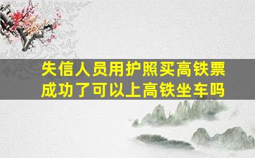 失信人员用护照买高铁票成功了可以上高铁坐车吗