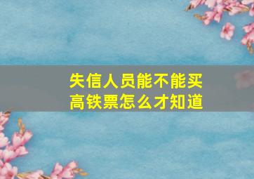 失信人员能不能买高铁票怎么才知道