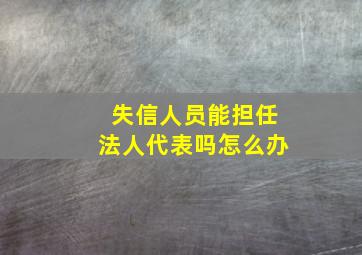 失信人员能担任法人代表吗怎么办