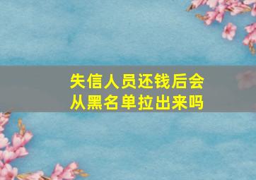 失信人员还钱后会从黑名单拉出来吗