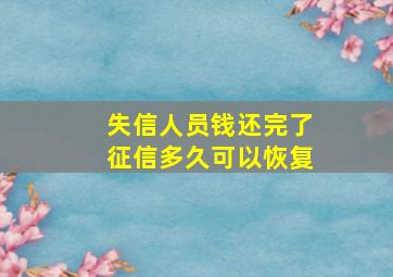 失信人员钱还完了征信多久可以恢复