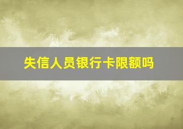 失信人员银行卡限额吗