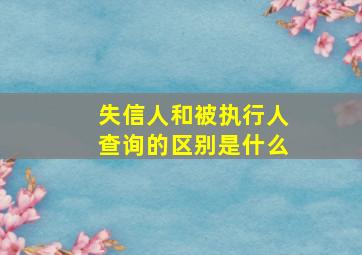 失信人和被执行人查询的区别是什么