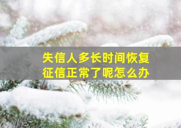 失信人多长时间恢复征信正常了呢怎么办