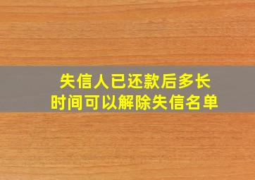 失信人已还款后多长时间可以解除失信名单