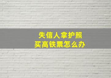 失信人拿护照买高铁票怎么办