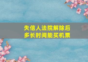 失信人法院解除后多长时间能买机票