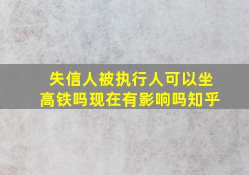 失信人被执行人可以坐高铁吗现在有影响吗知乎