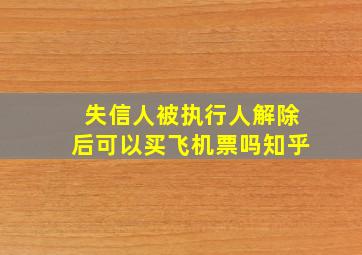 失信人被执行人解除后可以买飞机票吗知乎