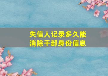 失信人记录多久能消除干部身份信息