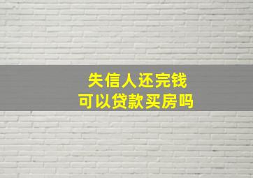 失信人还完钱可以贷款买房吗