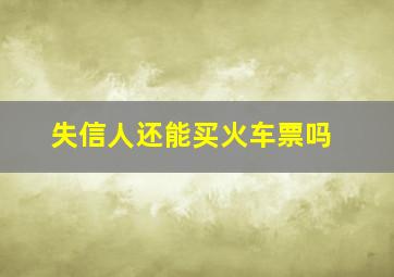 失信人还能买火车票吗