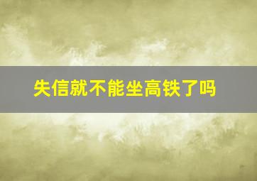 失信就不能坐高铁了吗