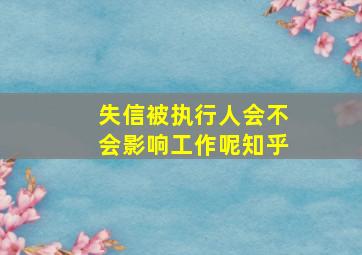 失信被执行人会不会影响工作呢知乎