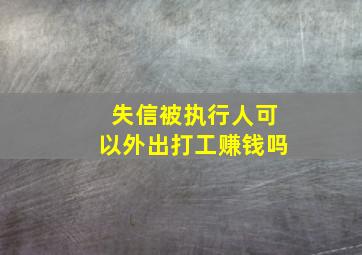 失信被执行人可以外出打工赚钱吗