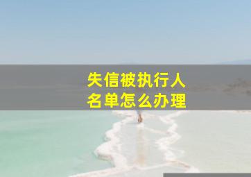 失信被执行人名单怎么办理