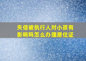 失信被执行人对小孩有影响吗怎么办理居住证