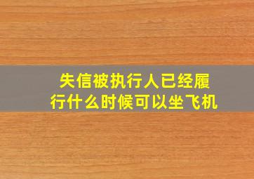 失信被执行人已经履行什么时候可以坐飞机