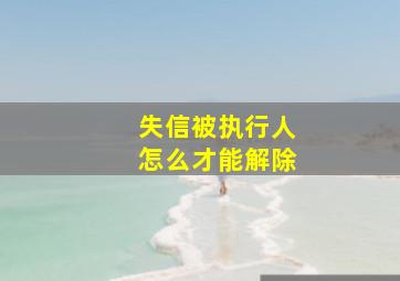 失信被执行人怎么才能解除