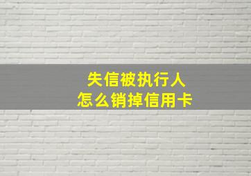 失信被执行人怎么销掉信用卡