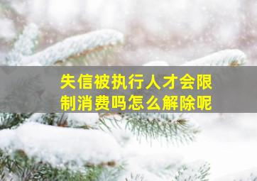 失信被执行人才会限制消费吗怎么解除呢