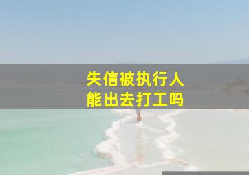 失信被执行人能出去打工吗