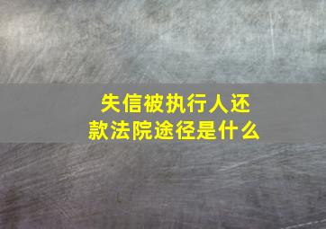 失信被执行人还款法院途径是什么