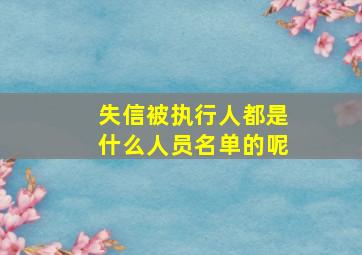 失信被执行人都是什么人员名单的呢