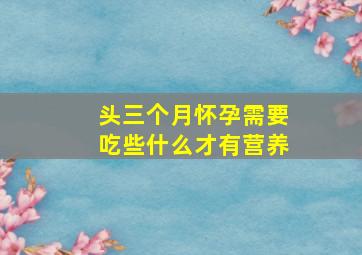 头三个月怀孕需要吃些什么才有营养