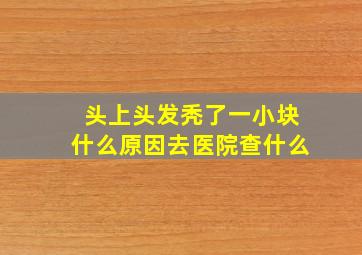 头上头发秃了一小块什么原因去医院查什么