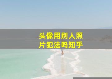 头像用别人照片犯法吗知乎