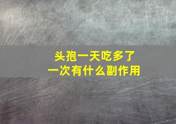 头孢一天吃多了一次有什么副作用