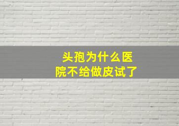 头孢为什么医院不给做皮试了