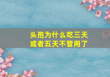 头孢为什么吃三天或者五天不管用了