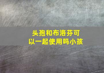 头孢和布洛芬可以一起使用吗小孩