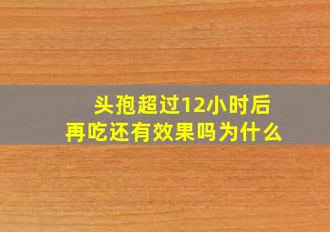 头孢超过12小时后再吃还有效果吗为什么