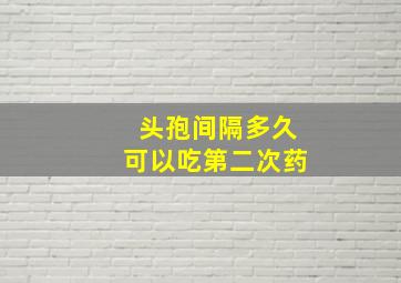 头孢间隔多久可以吃第二次药