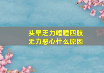 头晕乏力嗜睡四肢无力恶心什么原因