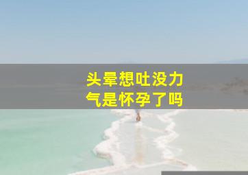 头晕想吐没力气是怀孕了吗