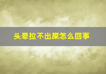 头晕拉不出屎怎么回事