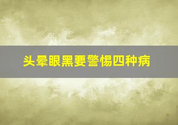 头晕眼黑要警惕四种病