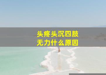 头疼头沉四肢无力什么原因