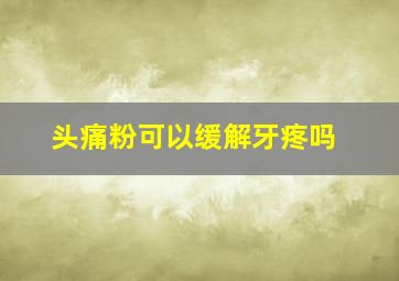 头痛粉可以缓解牙疼吗