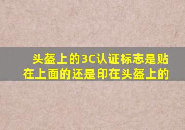 头盔上的3C认证标志是贴在上面的还是印在头盔上的