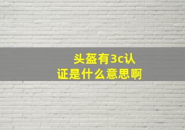 头盔有3c认证是什么意思啊